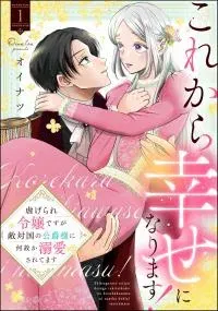 Kore kara Shiawase ni narimasu! Shiitagerare Reijou desu ga Tekitaikoku no Koushaku-sama ni Naze ka Dekiaisaretemasu